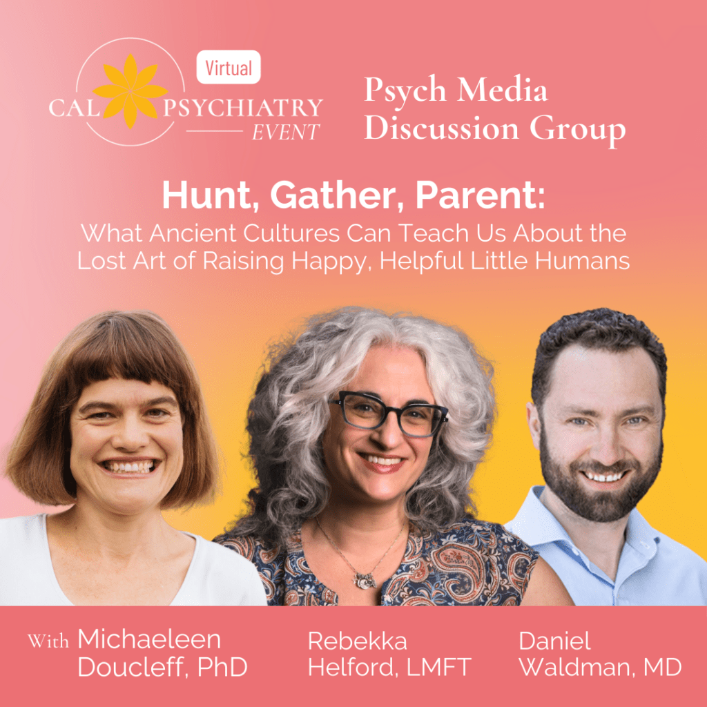 Psych Media Discussion Group | Monday, March 11th, 2024 – Hunt, Gather, Parent: Michaeleen Doucleff, PhD, Rebekka Helford, MA, LMFT, and Daniel Waldman, MD